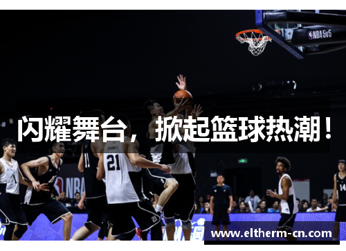 闪耀舞台，掀起篮球热潮！