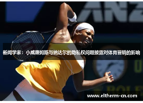 新闻学家：小威廉姆斯与纳达尔的隐私权问题披露对体育营销的影响